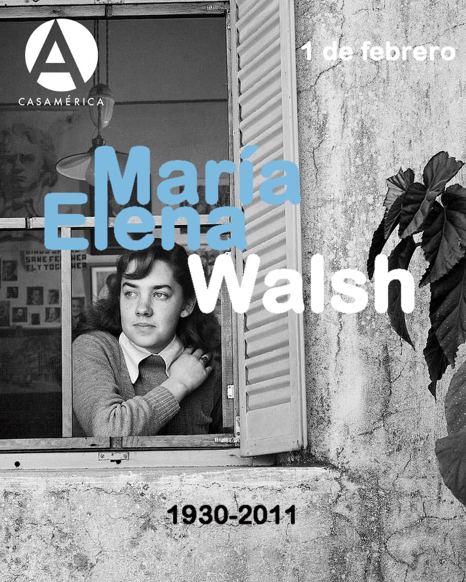 🇦🇷✍🏼 Hoy recordamos a 𝐌𝐚𝐫í𝐚 𝐄𝐥𝐞𝐧𝐚 𝐖𝐚𝐥𝐬𝐡, figura imprescindible de la cultura argentina y latinoamericana del siglo XX. 

Nacida el 1 de febrero de 1930 en Ramos Mejía, fue una voz precursora en múltiples frentes: revolucionó la literatura infantil hispanoamericana, tendiendo puentes entre lo lúdico, lo lírico y lo político, y abrió caminos como artista comprometida y feminista en un país atravesado por dictaduras y conservadurismos. 

Junto a su pareja, Leda Valladares, formó el dúo musical Leda y María, que influyó fuertemente en la renovación de la escena folklórica argentina y la música infantil. Pero fue su trayectoria como escritora infantil —con títulos como El Reino del Revés (1963), Dailan Kifki (1966), Manuelita, ¿dónde vas? (1997), Manuelita la tortuga (2001), etc.— la que revolvió los esquemas del género, humanizando la infancia y desmontando los relatos tradicionales desde una óptica crítica y tierna. Su legado musical, poético y narrativo sigue siendo una brújula afectiva y estética para generaciones. 

💬 Fue también una voz disidente: en plena dictadura, escribió el histórico artículo “Desventuras en el País-Jardín-de-Infantes”, donde cuestionó la censura, el machismo y la infantilización de la ciudadanía. 

✨ En mayo de 2024, Casa de América y la Fundación María Elena Walsh rindieron homenaje a su figura con la conferencia “María Elena Walsh. Sus raíces en España, su revolución en la literatura infantil y su condición de pionera feminista”. Una celebración necesaria a quien convirtió la imaginación en resistencia y la ternura en bandera.